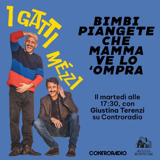 “Bimbi piangete che mamma ve lo ‘ompra”. Lo show dei Gatti Mézzi su Controradio!